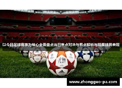 以今日足球赛事为核心全面盘点当日焦点对决与看点解析与明星球员表现