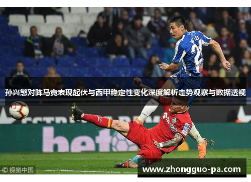 孙兴慜对阵马竞表现起伏与西甲稳定性变化深度解析走势观察与数据透视