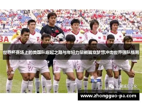 世界杯赛场上的美国队崛起之路与年轻力量新篇章梦想冲击世界强队格局