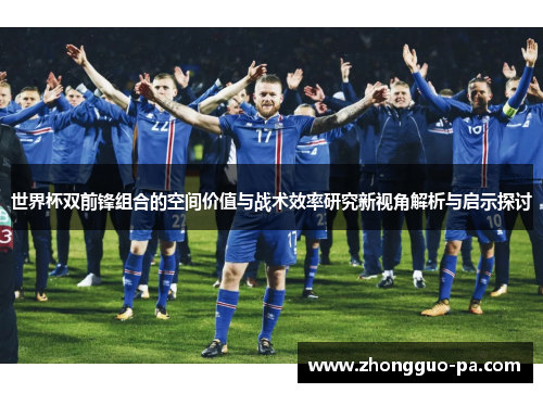 世界杯双前锋组合的空间价值与战术效率研究新视角解析与启示探讨