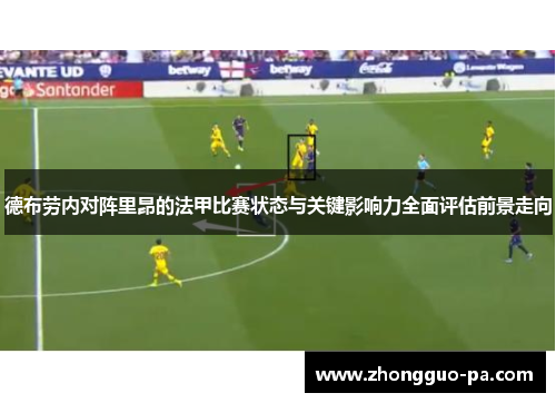 德布劳内对阵里昂的法甲比赛状态与关键影响力全面评估前景走向