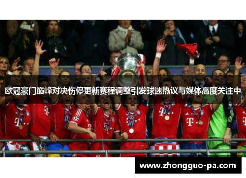 欧冠豪门巅峰对决伤停更新赛程调整引发球迷热议与媒体高度关注中
