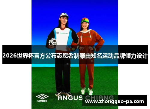 2026世界杯官方公布志愿者制服由知名运动品牌倾力设计 2026世界杯官方公布志愿者制服由知名运动品牌倾力设计