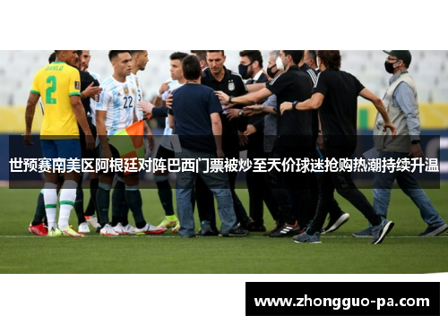 世预赛南美区阿根廷对阵巴西门票被炒至天价球迷抢购热潮持续升温