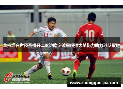 普拉塔在世预赛梅开二度边路突破展现强大杀伤力助力球队取胜