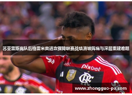 苏亚雷斯离队后格雷米奥进攻骤降联赛战绩滑坡阵痛与深层重建难题