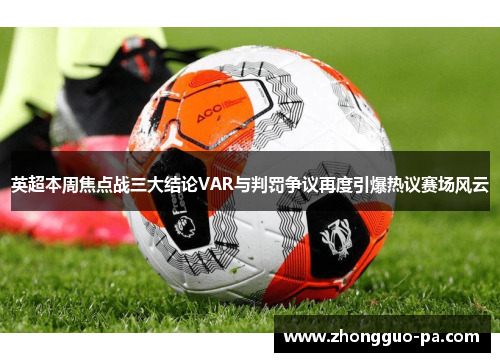 英超本周焦点战三大结论VAR与判罚争议再度引爆热议赛场风云