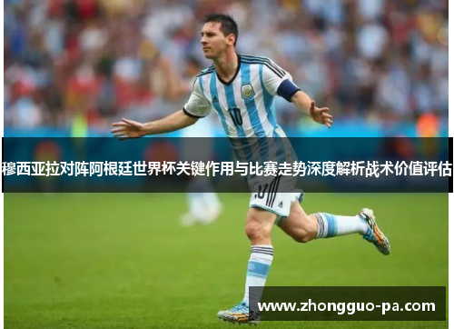 穆西亚拉对阵阿根廷世界杯关键作用与比赛走势深度解析战术价值评估